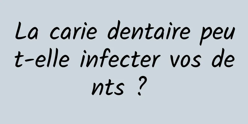 La carie dentaire peut-elle infecter vos dents ? 