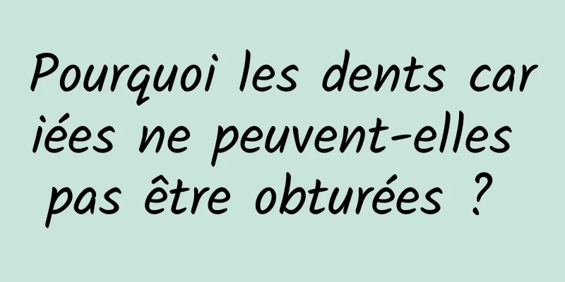Pourquoi les dents cariées ne peuvent-elles pas être obturées ? 