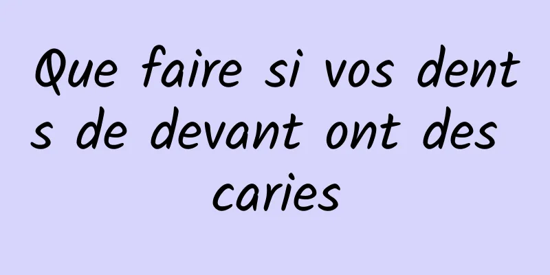 Que faire si vos dents de devant ont des caries