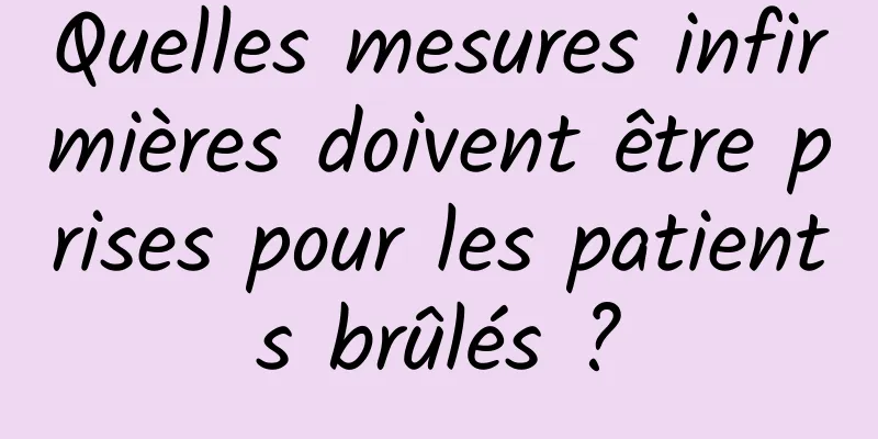 Quelles mesures infirmières doivent être prises pour les patients brûlés ?