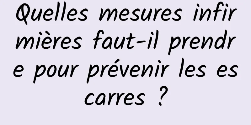 Quelles mesures infirmières faut-il prendre pour prévenir les escarres ?