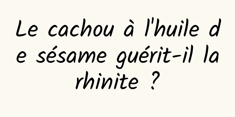 Le cachou à l'huile de sésame guérit-il la rhinite ? 