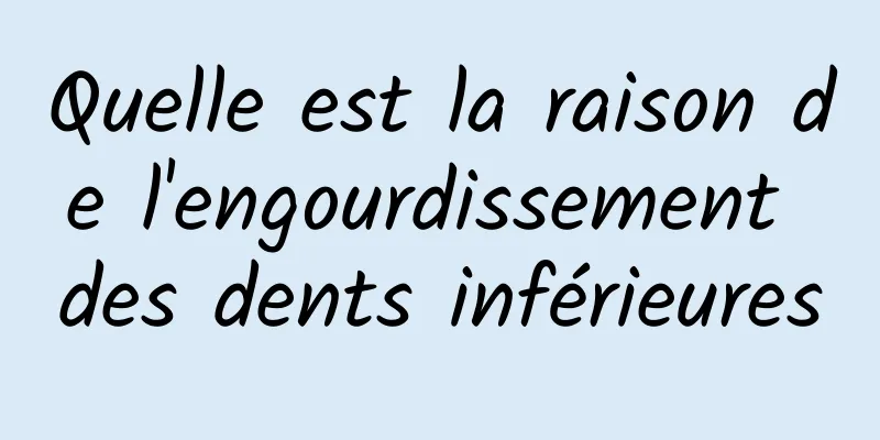 Quelle est la raison de l'engourdissement des dents inférieures