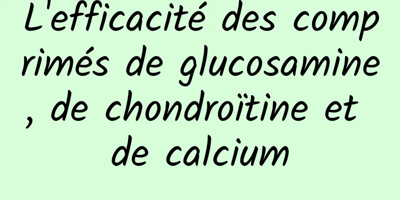 L'efficacité des comprimés de glucosamine, de chondroïtine et de calcium