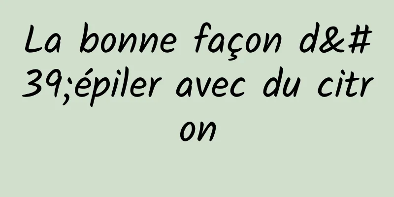La bonne façon d'épiler avec du citron