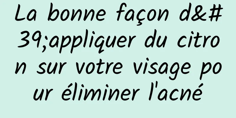 La bonne façon d'appliquer du citron sur votre visage pour éliminer l'acné