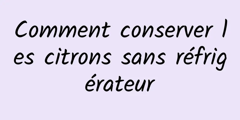 Comment conserver les citrons sans réfrigérateur