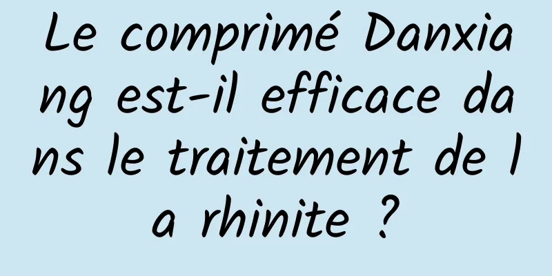 Le comprimé Danxiang est-il efficace dans le traitement de la rhinite ?
