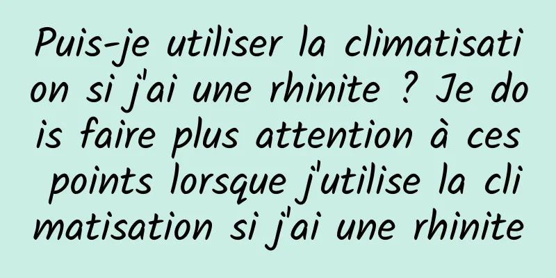 Puis-je utiliser la climatisation si j'ai une rhinite ? Je dois faire plus attention à ces points lorsque j'utilise la climatisation si j'ai une rhinite