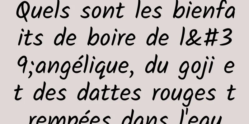 Quels sont les bienfaits de boire de l'angélique, du goji et des dattes rouges trempées dans l'eau