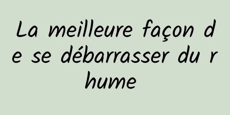 La meilleure façon de se débarrasser du rhume 