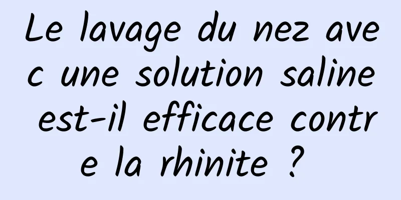Le lavage du nez avec une solution saline est-il efficace contre la rhinite ? 