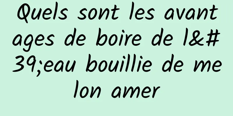 Quels sont les avantages de boire de l'eau bouillie de melon amer