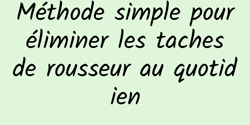 Méthode simple pour éliminer les taches de rousseur au quotidien