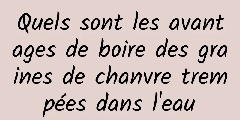 Quels sont les avantages de boire des graines de chanvre trempées dans l'eau