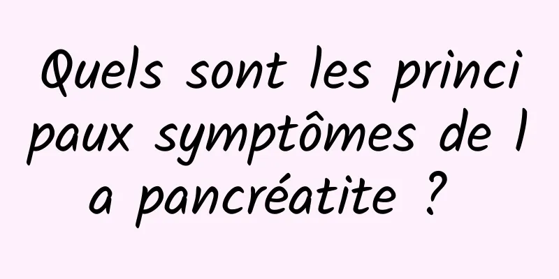 Quels sont les principaux symptômes de la pancréatite ? 