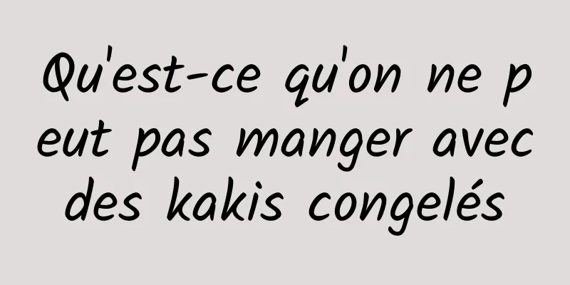 Qu'est-ce qu'on ne peut pas manger avec des kakis congelés 