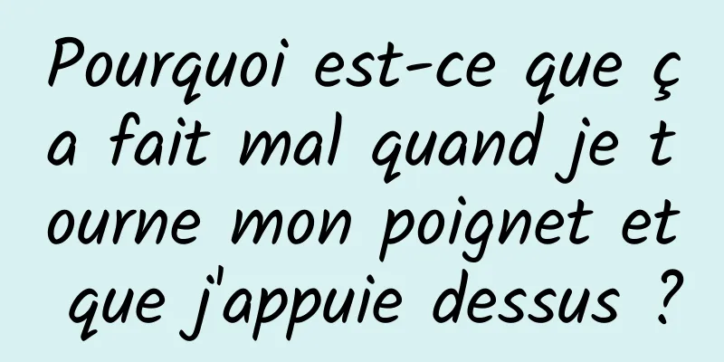 Pourquoi est-ce que ça fait mal quand je tourne mon poignet et que j'appuie dessus ?