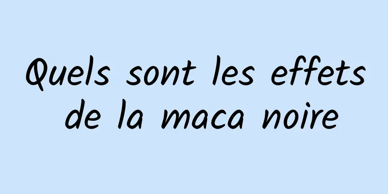 Quels sont les effets de la maca noire