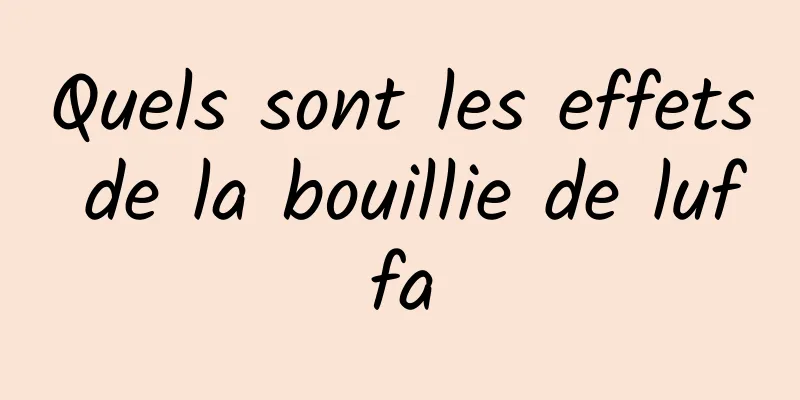 Quels sont les effets de la bouillie de luffa