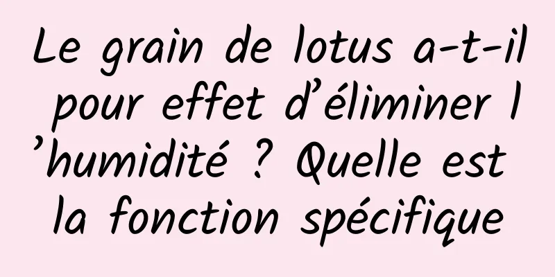 Le grain de lotus a-t-il pour effet d’éliminer l’humidité ? Quelle est la fonction spécifique