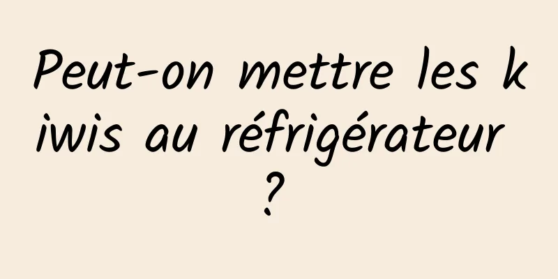 Peut-on mettre les kiwis au réfrigérateur ? 