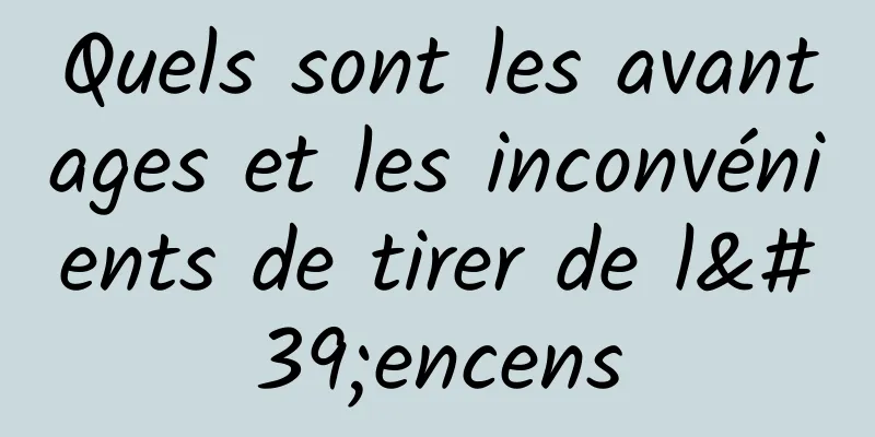 Quels sont les avantages et les inconvénients de tirer de l'encens