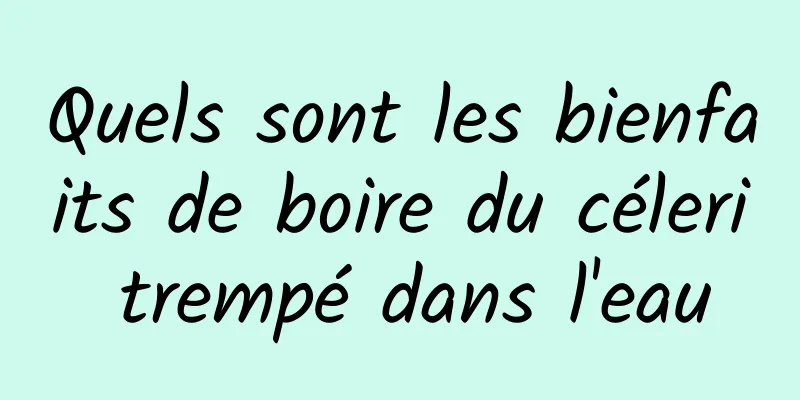 Quels sont les bienfaits de boire du céleri trempé dans l'eau