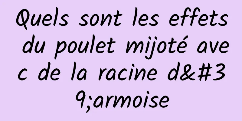 Quels sont les effets du poulet mijoté avec de la racine d'armoise