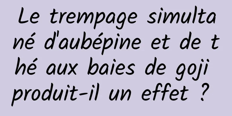 Le trempage simultané d'aubépine et de thé aux baies de goji produit-il un effet ? 