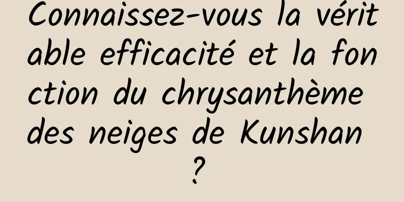 Connaissez-vous la véritable efficacité et la fonction du chrysanthème des neiges de Kunshan ? 