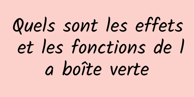 Quels sont les effets et les fonctions de la boîte verte