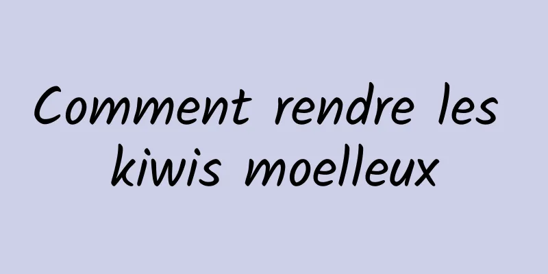Comment rendre les kiwis moelleux