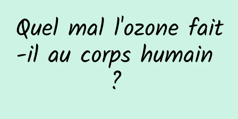 Quel mal l'ozone fait-il au corps humain ? 