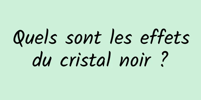 Quels sont les effets du cristal noir ? 