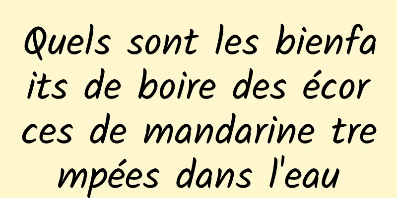 Quels sont les bienfaits de boire des écorces de mandarine trempées dans l'eau