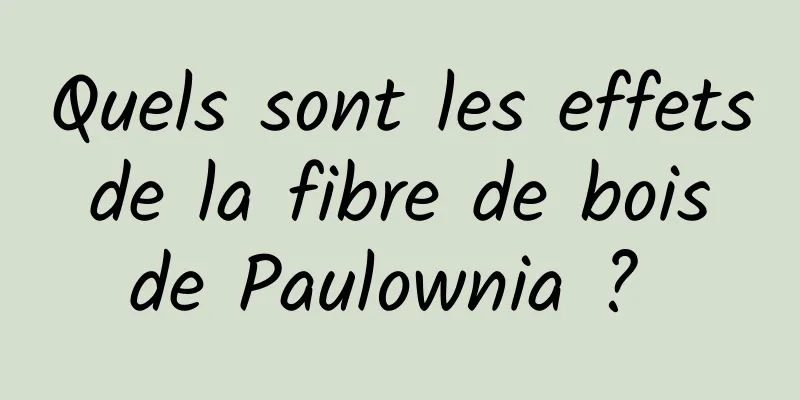 Quels sont les effets de la fibre de bois de Paulownia ? 