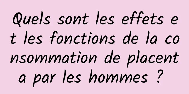 Quels sont les effets et les fonctions de la consommation de placenta par les hommes ? 
