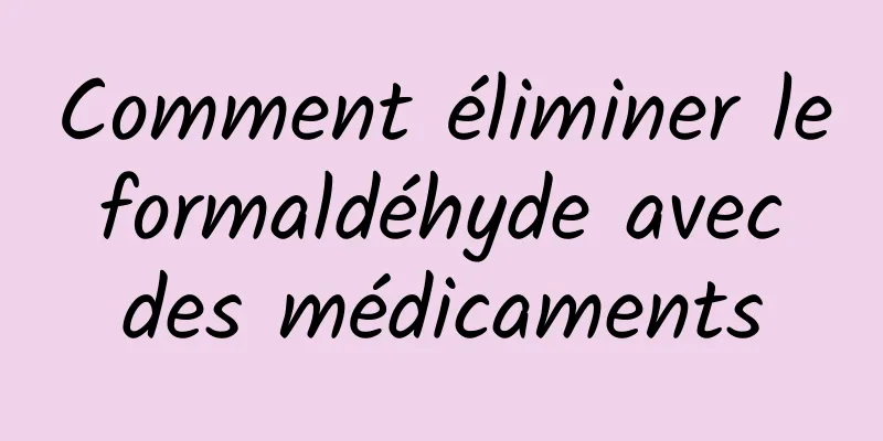 Comment éliminer le formaldéhyde avec des médicaments