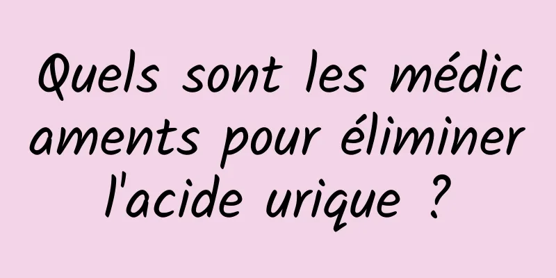 Quels sont les médicaments pour éliminer l'acide urique ? 
