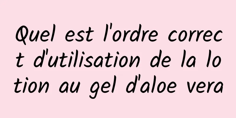 Quel est l'ordre correct d'utilisation de la lotion au gel d'aloe vera