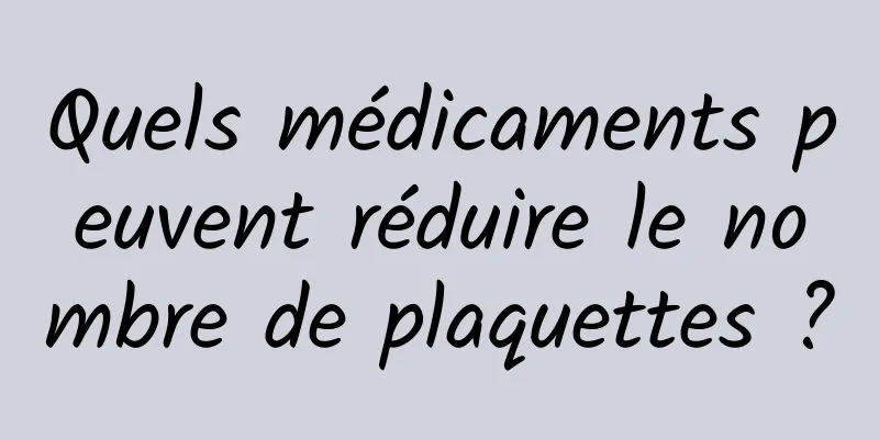 Quels médicaments peuvent réduire le nombre de plaquettes ?