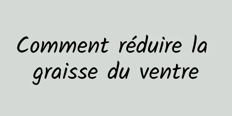 Comment réduire la graisse du ventre