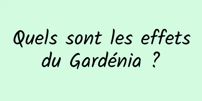 Quels sont les effets du Gardénia ? 