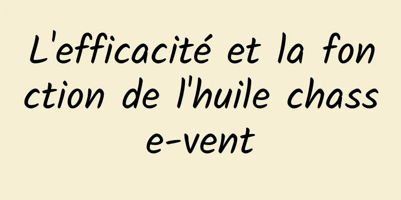 L'efficacité et la fonction de l'huile chasse-vent