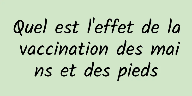 Quel est l'effet de la vaccination des mains et des pieds