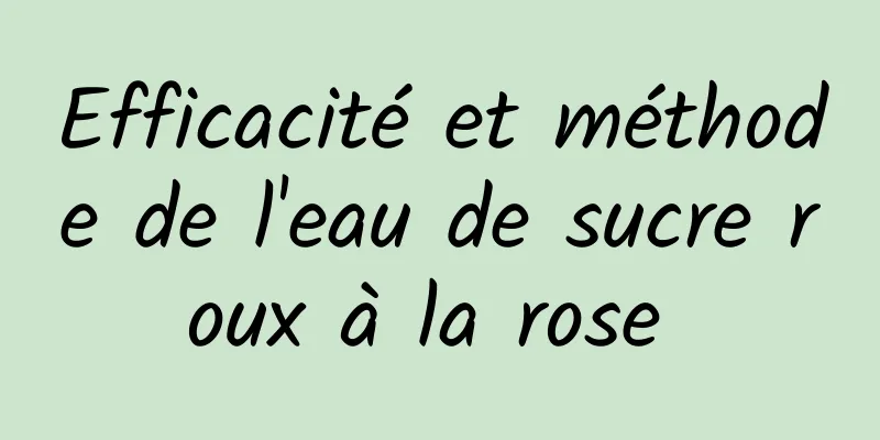 Efficacité et méthode de l'eau de sucre roux à la rose 