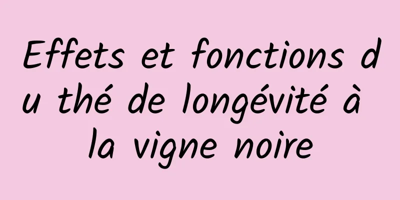 Effets et fonctions du thé de longévité à la vigne noire