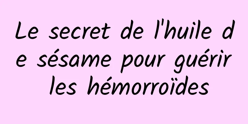 Le secret de l'huile de sésame pour guérir les hémorroïdes