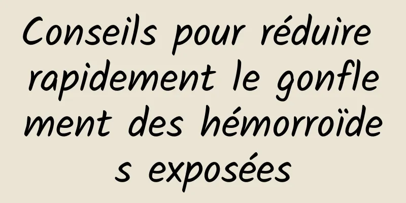 Conseils pour réduire rapidement le gonflement des hémorroïdes exposées